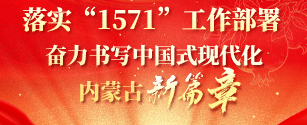 落实“1571”工作部署奋力书写中国式现代化内蒙古新篇章